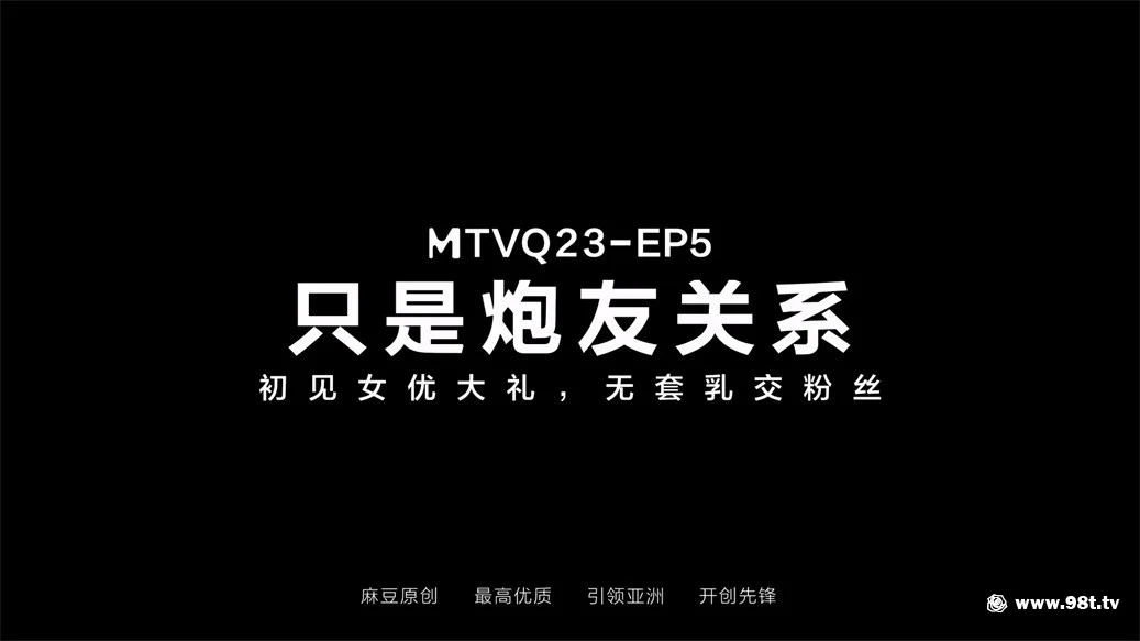 【自整理】【eD2k链接】【国产AV首发❤️只是炮友关系】全新性爱系列MTVQ23-EP5《初见女优大礼无套乳交粉丝》高潮狂操 高清1080P原版 【732M/1v】