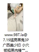 【自转】【115ed2k】【超顶️媚黑淫啪】7.19猛男黑鬼3P广西美少妇 小穴被粗黑肉棒艹成水帘洞 边做饭边艹穴 高潮不断上天了【1V/4.39G】