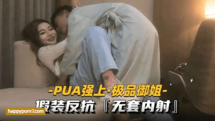 PUA强上御姐 假装反抗无套内射