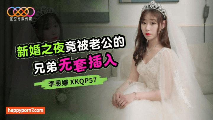 XKQP-57 新婚之夜竟被老公的兄弟无套插入