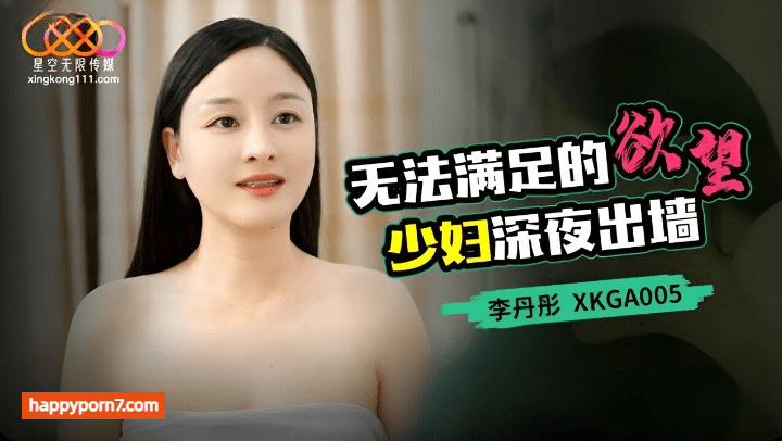 XKGA-005 无法满足的欲望 少妇深夜出墙