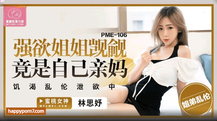 PME-106 强欲姐姐觊觎弟弟的大鸡巴