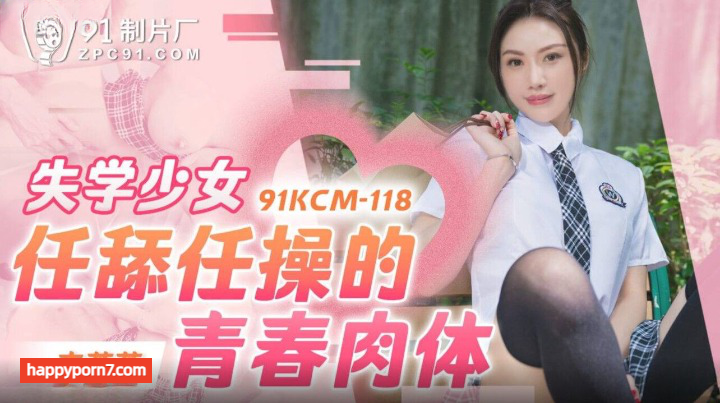 91KCM-118 失学少女任舔任操的青春肉体