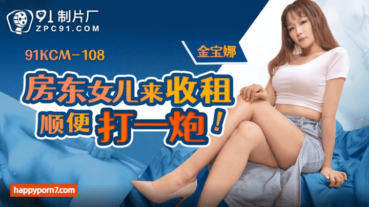 91KCM-108 房东女儿来收租顺便打一炮