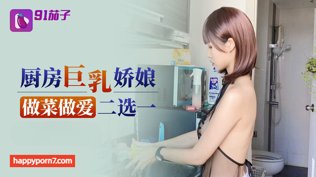 厨房巨乳娇娘做菜做爱二选一